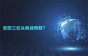 安防三巨頭轉(zhuǎn)戰(zhàn)物聯(lián)智能安防領(lǐng)域應(yīng)用？