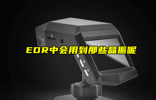 【科普視頻】EDR中會(huì)用到那些晶振呢？