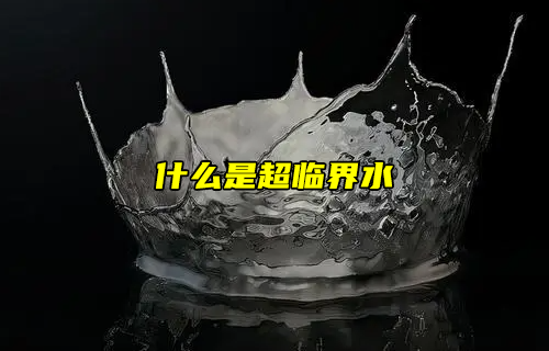 【科普視頻】什么是超臨界水？
