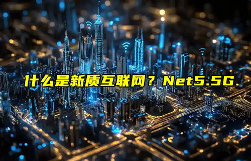 【物聯(lián)科普】什么是新質互聯(lián)網(wǎng)？Net5.5G